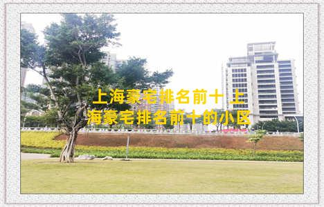 上海豪宅排名前十 上海豪宅排名前十的小区